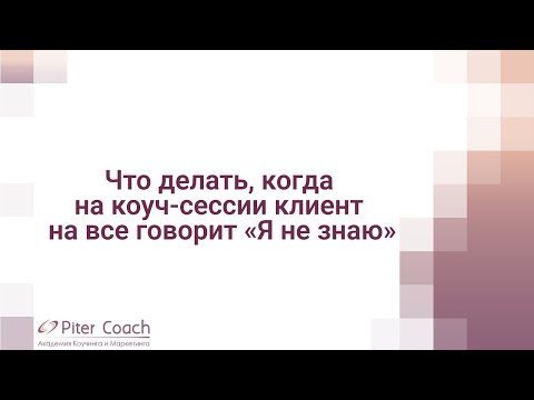 Видео: Что делать когда на коуч-сессии клиент на все говорит "Я не знаю"!