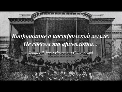 Видео: Вопрошание о костромской земле. Не совсем та археология... | Лекция Ларисы Сизинцевой