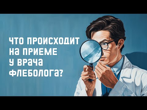 Видео: Как подготовиться к посещению врача-флеболога? Что нужно рассказать на приёме?