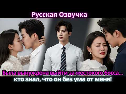 Видео: Была вынуждена выйти за жестокого босса… кто знал, что он без ума от меня!