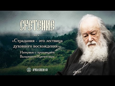 Видео: «Страдания – это лествица духовного восхождения». Протоиерей Валериан Кречетов