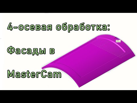Видео: MasterCAM. 4-осевая обработка фасадов