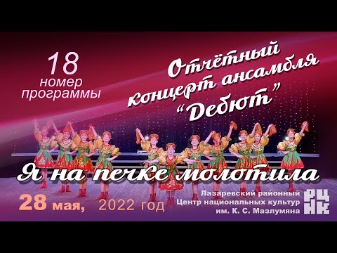 Видео: 18 номер "Я НА ПЕЧКЕ МОЛОТИЛА" Отчётный концерт ансамбля “Дебют” 28 мая 2022