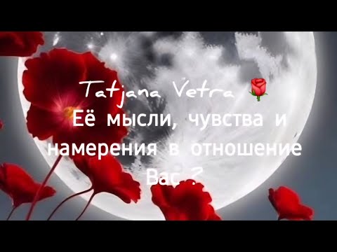 Видео: 🌹 Её мысли, чувства и намерения в отношение Вас ?