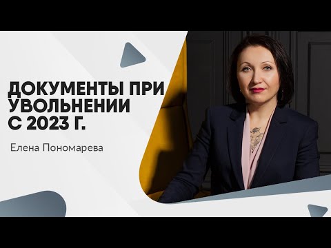 Видео: Документы при увольнении с 2023 - Елена Пономарева