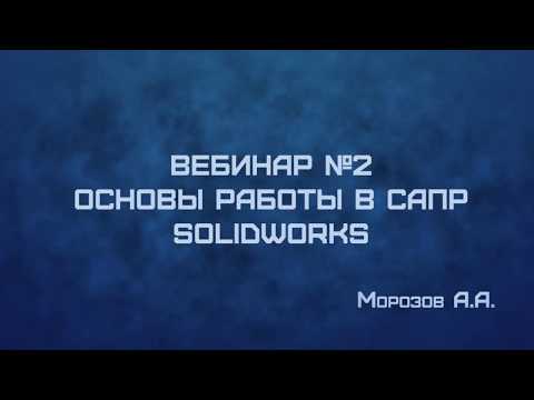 Видео: ВЕБИНАР №2: "Основы работы в САПР SOLIDWORKS"