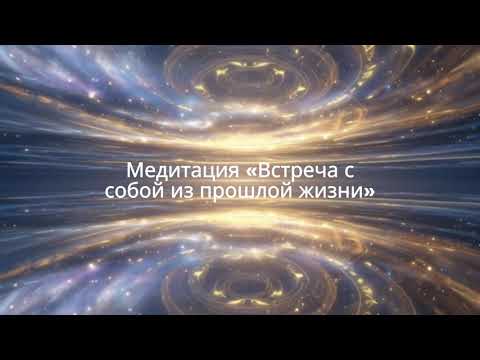 Видео: Медитация «Встреча с собой из прошлой жизни»