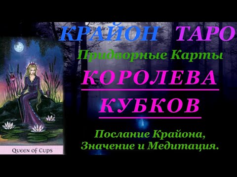 Видео: КРАЙОН-ТАРО. ПРИДВОРНЫЕ КАРТЫ. КОРОЛЕВА КУБКОВ. Послание Крайона, Значение, Медитация. Карта Дня.