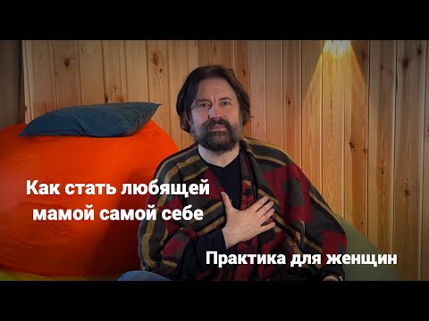 Видео: Как стать любящей мамой самой себе (практика для женщин)