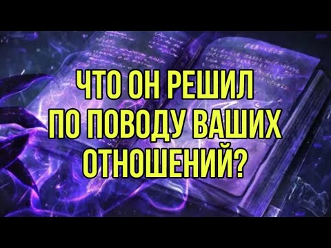Видео: Что он решил по поводу ваших отношений?
