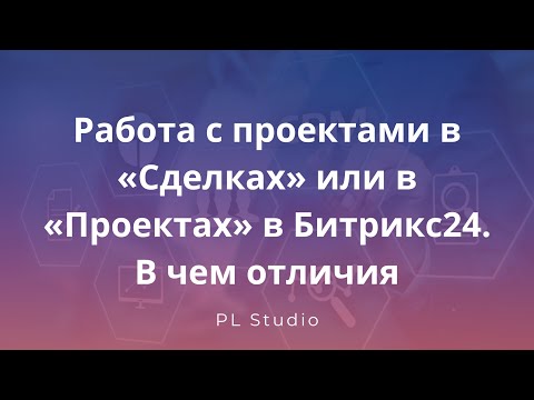 Видео: Работа с проектами в Сделках или в Проектах в Битрикс24. В чем отличия