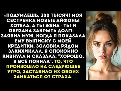 Видео: «Ну потратили мы с сестрой твои 300 тысяч, и что Ты жена, ты и будешь платить!» — заявил муж...