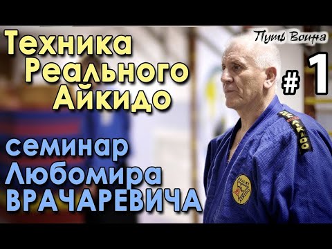 Видео: Техника Реального Айкидо: семинар Любомира ВРАЧАРЕВИЧА – 1.