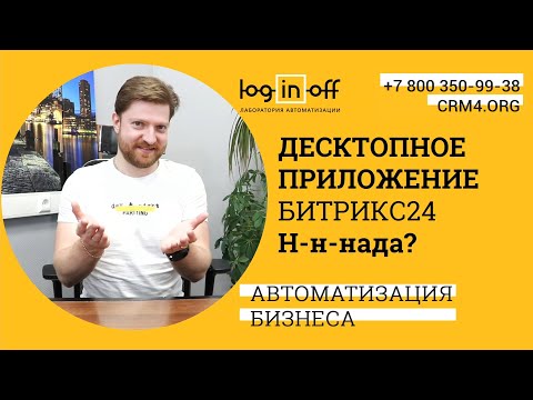Видео: Десктопное приложение Битрикс24?  Н-н-н-нада? Основная опция. Возможности?