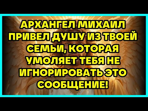 Видео: 😨 АРХАНГЕЛ МИХАИЛ ПРИВЕЛ ДУШУ ИЗ ТВОЕЙ СЕМЬИ, КОТОРАЯ УМОЛЯЕТ ТЕБЯ НЕ ИГНОРИРОВАТЬ ЭТО СООБЩЕНИЕ!
