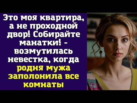 Видео: Это моя квартира, а не проходной двор! Собирайте манатки - возмутилась невестка, когда родня мужа