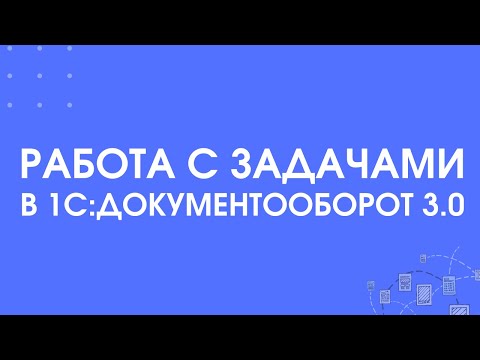 Видео: 306 - Как работать с задачами в 1С:Документооборот 3.0