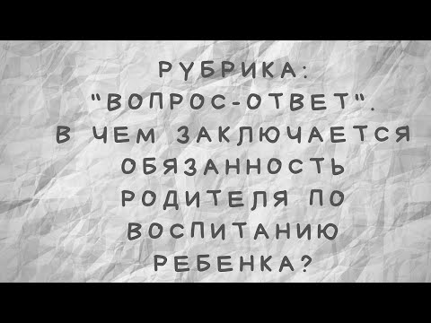 Видео: В чем заключается обязанность родителя во воспитанию ребенка?