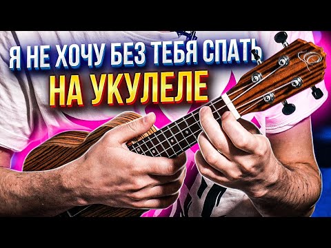 Видео: Я не хочу без тебя спать - на укулеле | аккорды + разбор