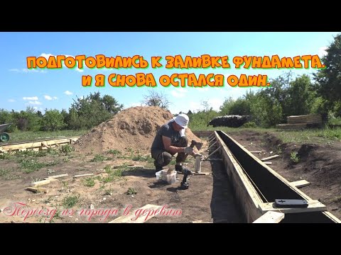Видео: Переезд из города в деревню. Подготовились к заливке фундамента. И я снова остался один.