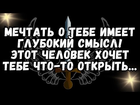 Видео: Мечтать о тебе имеет глубокий смысл! Этот человек хочет тебе что то открыть