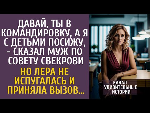 Видео: Давай, ты в командировку, а я с детьми посижу - сказал муж по совету свекрови… Но Лера приняла вызов