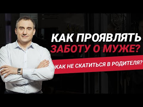 Видео: Как проявлять заботу о муже и не скатиться в родителя?