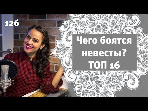 Видео: 126 - ТОП 16 пунктов: Чего боятся невесты перед свадьбой?