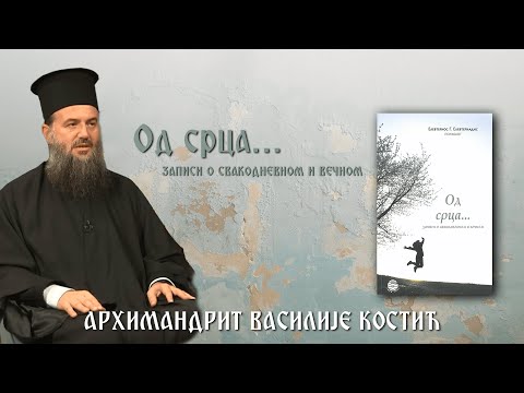 Видео: Од срца, записи о свакодневном и вечном - архимандрит Василије Костић