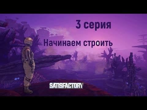 Видео: Satisfactory. 3 серия. Начинаем строить