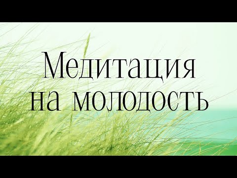 Видео: КАК СТАТЬ МОЛОЖЕ? МЕДИТАЦИЯ НА МОЛОДОСТЬ