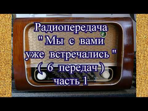 Видео: Радиопередача "Мы с вами уже встречались" (6 передач) часть 1