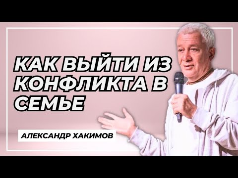 Видео: Как выйти из конфликта в семье - Александр Хакимов