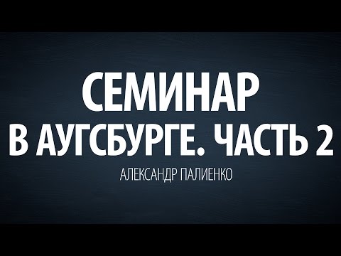 Видео: Семинар в Аугсбурге. Часть 2 (2009). Александр Палиенко.