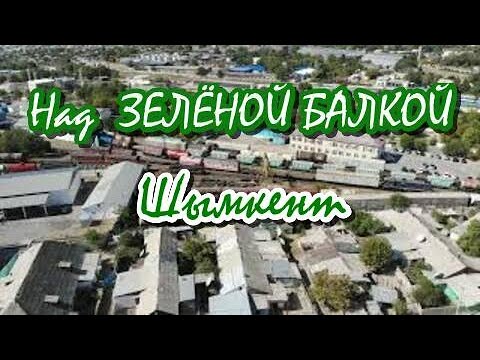 Видео: Над  ЗЕЛЁНОЙ БАЛКОЙ. Шымкент