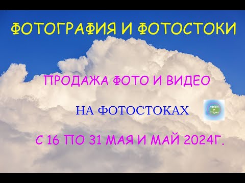 Видео: Фотостоки и Фотобанки. Итоги продаж фото и видео на фотостоках с 16 по 31 мая и май 2024г.