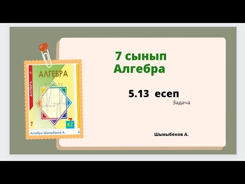 Видео: алгебра 7 сынып 5.13 есеп; Шыныбеков 7 класс 5.13 задача