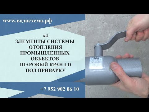 Видео: 4 видео. Шаровый кран LD под приварку Серия: Элементы системы отопления промышленных объектов