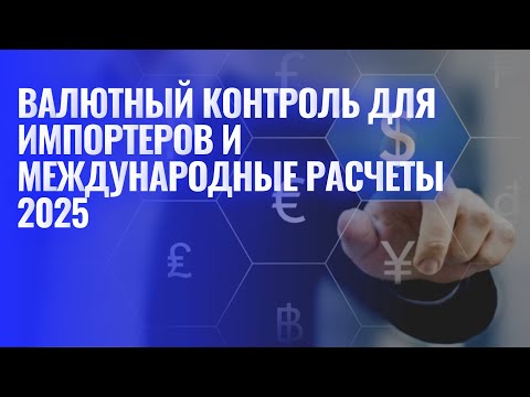 Видео: Валютный контроль для импортеров и международные расчеты в 2025 году.