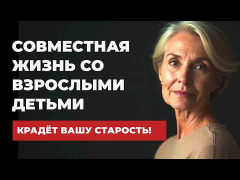 Видео: Совместная жизнь со ВЗРОСЛЫМИ ДЕТЬМИ  в старости — огромная ОШИБКА и вот почему