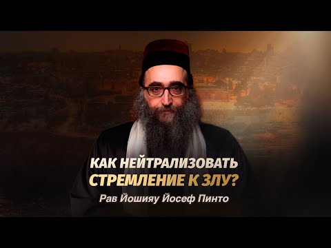 Видео: Рав Йошияу Йосеф Пинто — Как нейтрализовать стремление к злу?