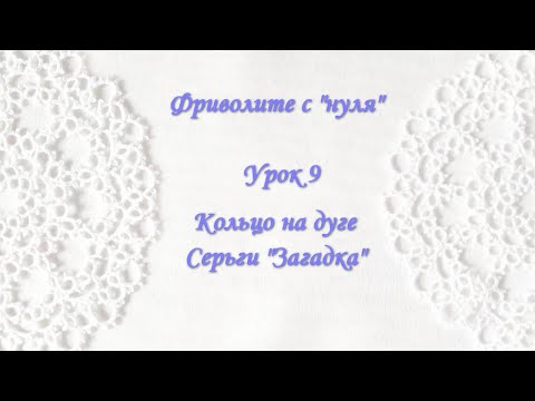 Видео: Фриволите с "нуля". Урок 9 Кольцо на дуге. Серьги "Загадка"