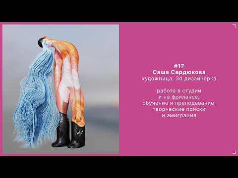 Видео: 17. Саша Сердюкова - художница, 3d-дизайнерка