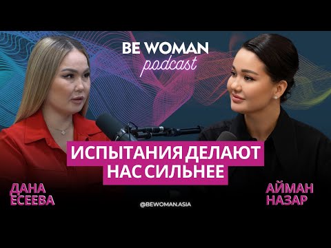 Видео: Дана Есеева: Испытания делают нас сильнее | Подкаст Be Woman с Айман Назар