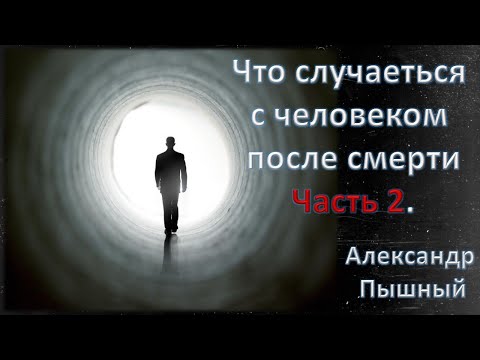 Видео: Александр Пышный - Что будет с человеком после смерти. Часть 2.