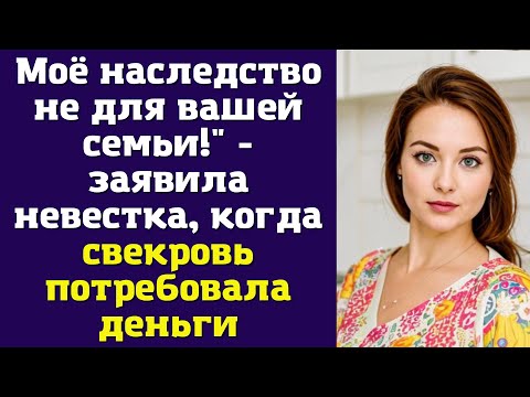 Видео: Моё наследство не для вашей семьи!" - заявила невестка, когда свекровь потребовала деньги