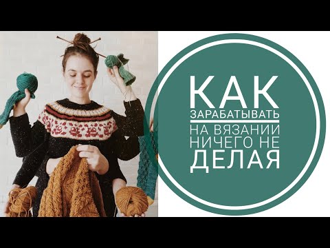 Видео: как ЗАРАБАТЫВАТЬ на вязании?