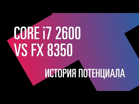 Видео: Вперед в прошлое. i7 2600 vs FX 8350: история потенциала