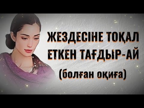 Видео: ЖЕЗДЕСІНЕ ТОҚАЛ ЕТКЕН ТАҒДЫР-АЙ... Өзгеге сабақ болар әсерлі әңгіме. 1БӨЛІМ