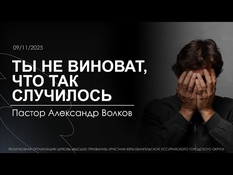 Видео: Ты не виноват, что так случилось. Пастор Александр Волков. 9.11.2025